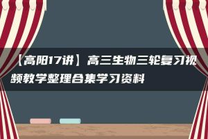 【高阳17讲】高三生物三轮复习视频教学整理合集学习资料