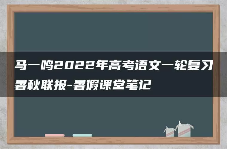马一鸣2022年高考语文一轮复习暑秋联报-暑假课堂笔记