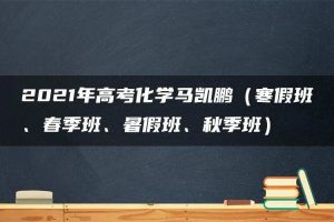 2021年高考化学马凯鹏（寒假班、春季班、暑假班、秋季班）