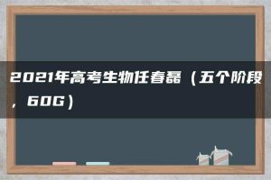 2021年高考生物任春磊（五个阶段，60G）