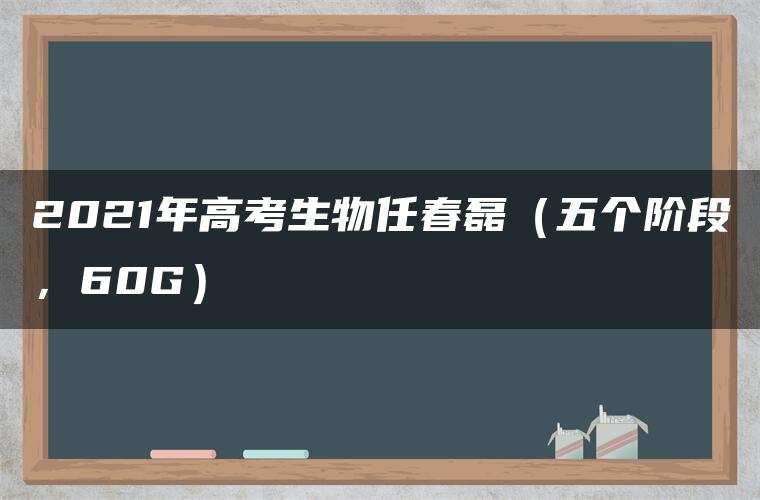2021年高考生物任春磊（五个阶段，60G）
