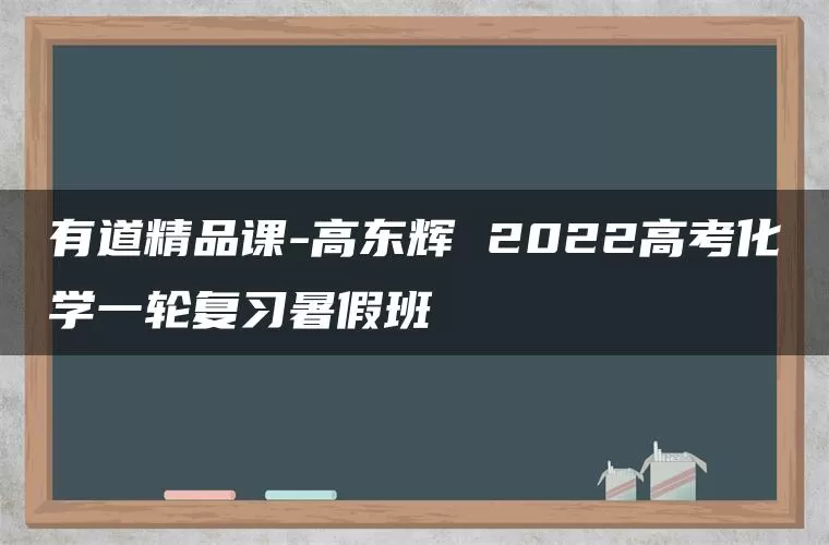 有道精品课-高东辉 2022高考化学一轮复习暑假班 有道精品课-高东辉 2022高考化学一轮复习暑假班