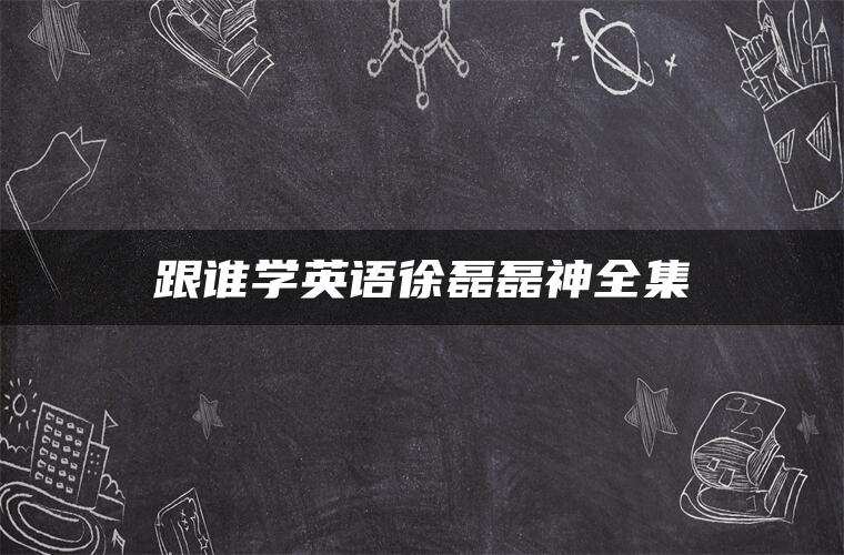 跟谁学英语徐磊磊神全集 跟谁学英语徐磊磊神全集