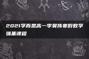 2021学而思高一李昊伟寒假数学强基课程