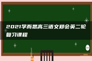 2021学而思高三语文郑会英二轮复习课程