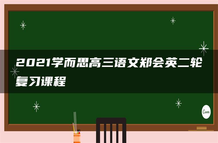 2021学而思高三语文郑会英二轮复习课程