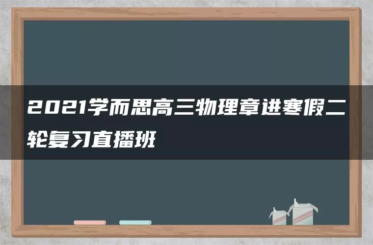 2021学而思高三物理章进寒假二轮复习直播班