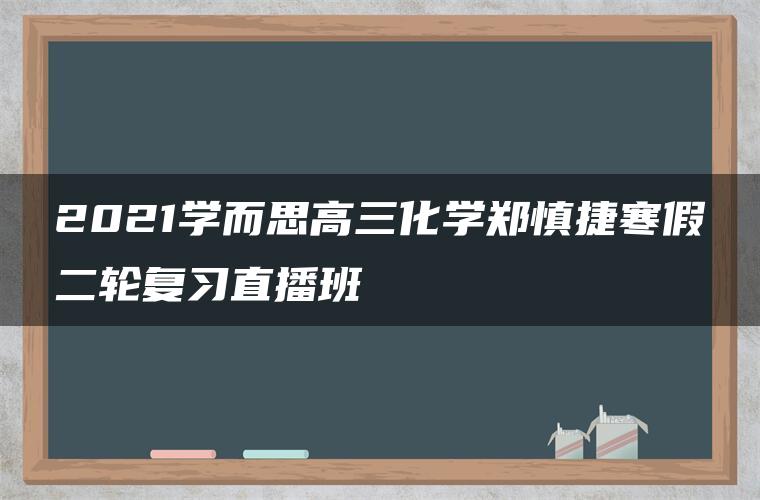 2021学而思高三化学郑慎捷寒假二轮复习直播班 2021学而思高三化学郑慎捷寒假二轮复习直播班
