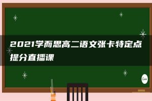 2021学而思高二语文张卡特定点提分直播课