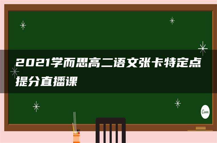 2021学而思高二语文张卡特定点提分直播课