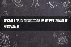 2021学而思高二章进物理目标985直播课