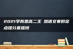 2021学而思高二王淏然语文寒假定点提分直播班