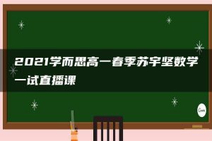 2021学而思高一春季苏宇坚数学一试直播课