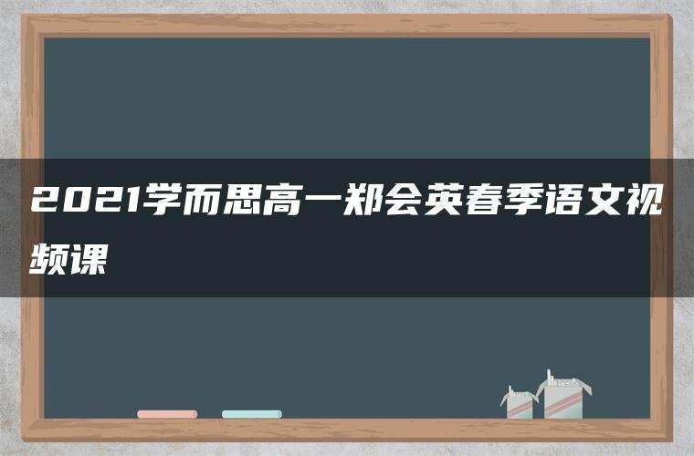 2021学而思高一郑会英春季语文视频课