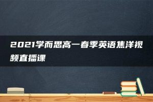 2021学而思高一春季英语焦洋视频直播课