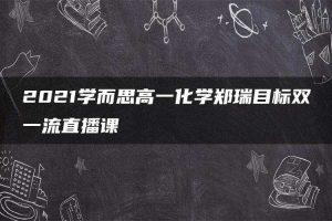 2021学而思高一化学郑瑞目标双一流直播课