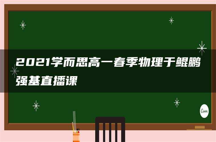 2021学而思高一春季物理于鲲鹏强基直播课