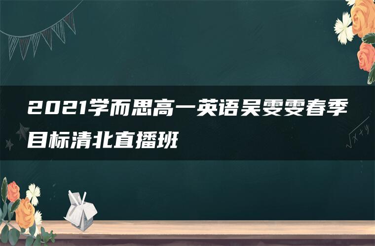 2021学而思高一英语吴雯雯春季目标清北直播班