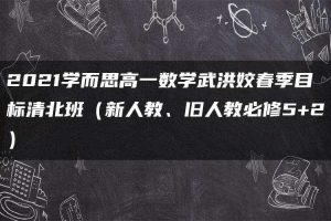 2021学而思高一数学武洪姣春季目标清北班（新人教、旧人教必修5+2）