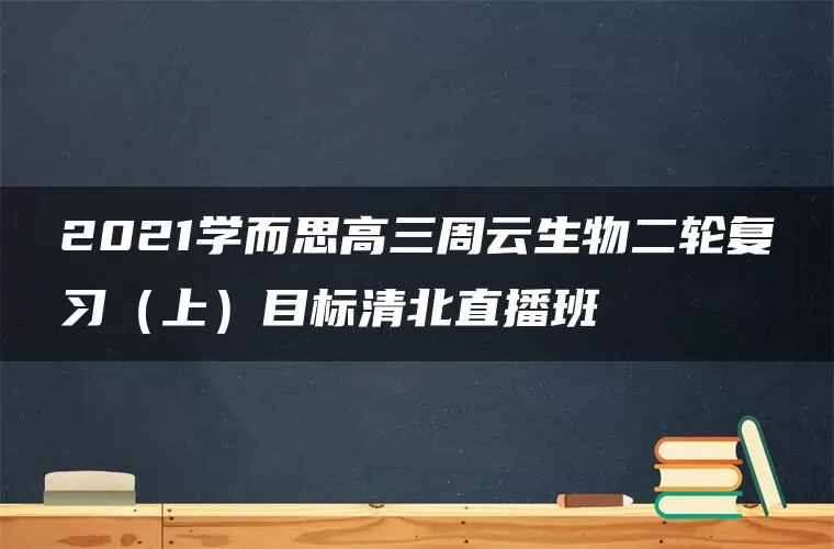 2021学而思高三周云生物二轮复习（上）目标清北直播班