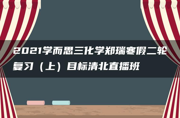 2021学而思三化学郑瑞寒假二轮复习（上）目标清北直播班