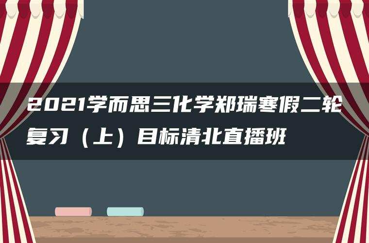 2021学而思三化学郑瑞寒假二轮复习（上）目标清北直播班
