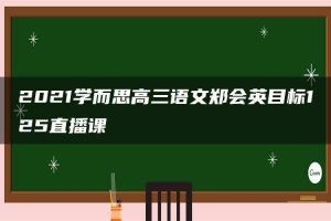 2021学而思高三语文郑会英目标125直播课