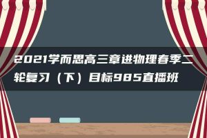 2021学而思高三章进物理春季二轮复习（下）目标985直播班