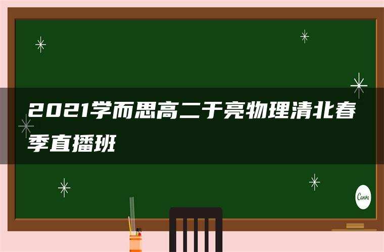 2021学而思高二于亮物理清北春季直播班 2021学而思高二于亮物理清北春季直播班