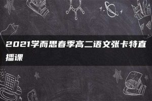 2021学而思春季高二语文张卡特直播课