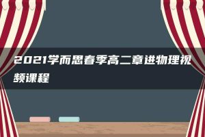 2021学而思春季高二章进物理视频课程