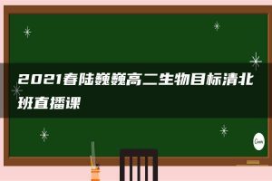 2021春陆巍巍高二生物目标清北班直播课