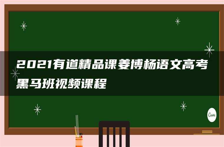 2021有道精品课姜博杨语文高考黑马班视频课程 2021有道精品课姜博杨语文高考黑马班视频课程