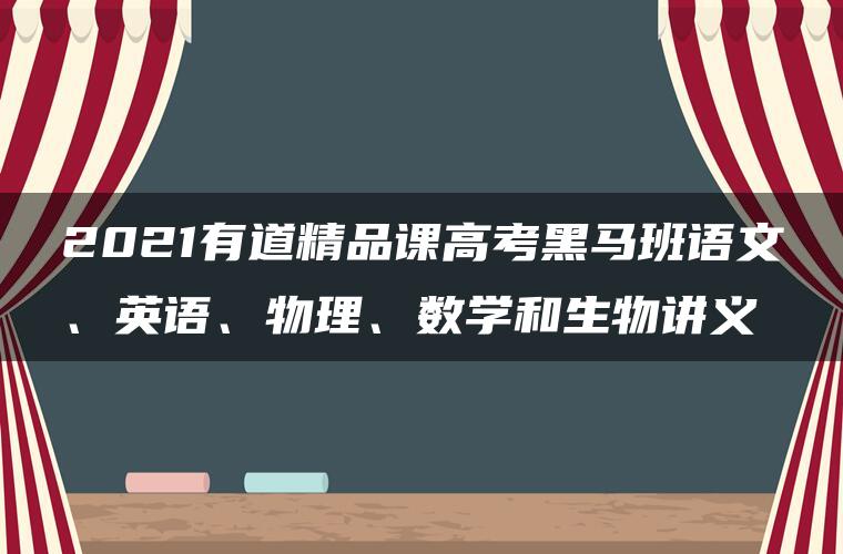 2021有道精品课高考黑马班语文、英语、物理、数学和生物讲义