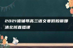 2021猿辅导高三语文寒假殷丽娜清北班直播课