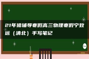 21年猿辅导寒假高三物理寒假宁致远（清北）手写笔记
