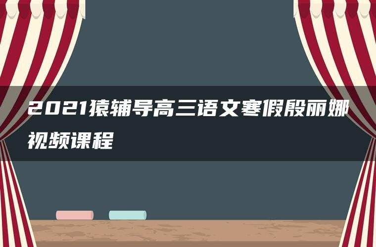 2021猿辅导高三语文寒假殷丽娜视频课程 2021猿辅导高三语文寒假殷丽娜视频课程