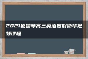 2021猿辅导高三英语寒假斯琴视频课程