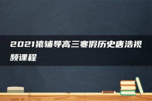 2021猿辅导高三寒假历史唐浩视频课程