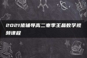 2021猿辅导高二寒季王晶数学视频课程