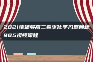 2021猿辅导高二春季化学冯璐目标985视频课程