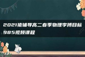 2021猿辅导高二春季物理李搏目标985视频课程