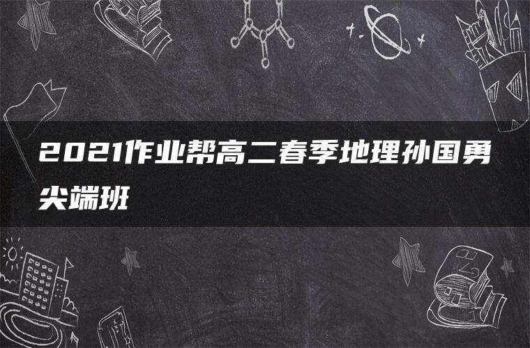 2021作业帮高二春季地理孙国勇尖端班