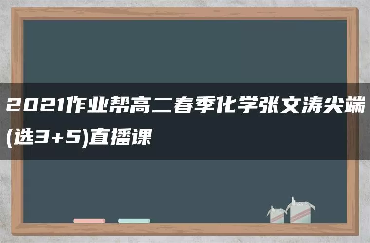 2021作业帮高二春季化学张文涛尖端(选3+5)直播课