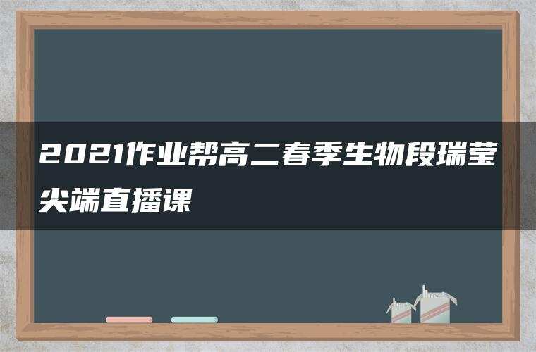 2021作业帮高二春季生物段瑞莹尖端直播课