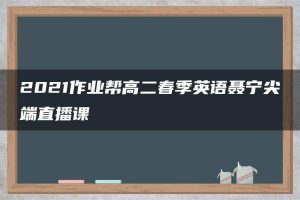 2021作业帮高二春季英语聂宁尖端直播课