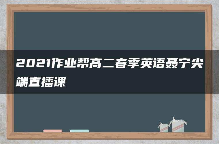 2021作业帮高二春季英语聂宁尖端直播课
