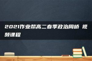 2021作业帮高二春季政治周峤矞视频课程