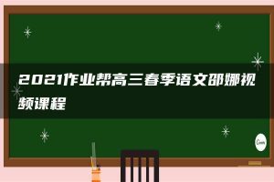 2021作业帮高三春季语文邵娜视频课程