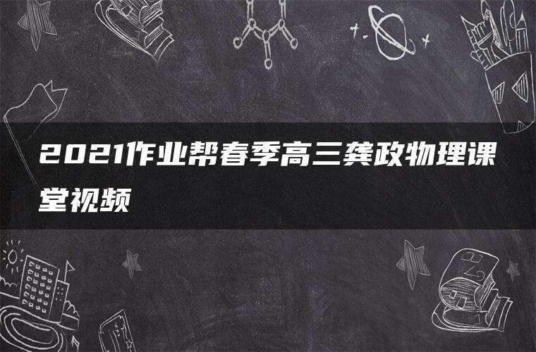 2021作业帮春季高三龚政物理课堂视频